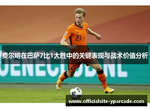 费尔明在巴萨7比1大胜中的关键表现与战术价值分析