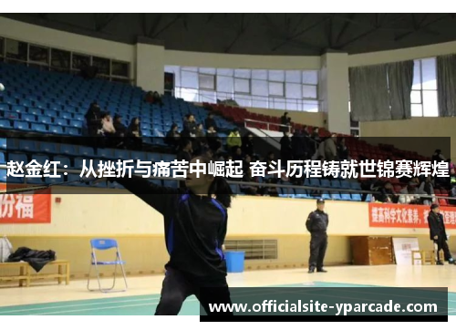 赵金红：从挫折与痛苦中崛起 奋斗历程铸就世锦赛辉煌