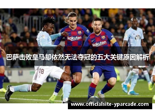 巴萨击败皇马却依然无法夺冠的五大关键原因解析