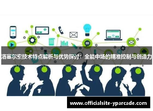 洛塞尔索技术特点解析与优势探讨:全能中场的精准控制与创造力 洛塞尔索技术特点解析与优势探讨:全能中场的精准控制与创造力