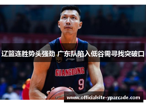 辽篮连胜势头强劲 广东队陷入低谷需寻找突破口