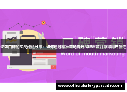 逆袭口碑的实战经验分享：如何通过精准营销提升品牌声誉并赢得用户信任