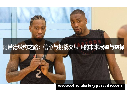 阿诺德续约之路：信心与挑战交织下的未来展望与抉择