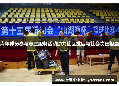 青年球员参与志愿服务活动助力社区发展与社会责任担当