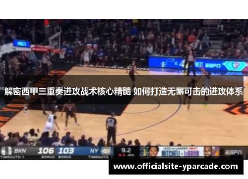 解密西甲三重奏进攻战术核心精髓 如何打造无懈可击的进攻体系