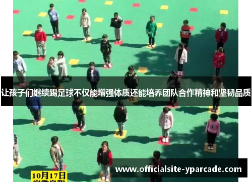 让孩子们继续踢足球不仅能增强体质还能培养团队合作精神和坚韧品质 让孩子们继续踢足球不仅能增强体质还能培养团队合作精神和坚韧品质