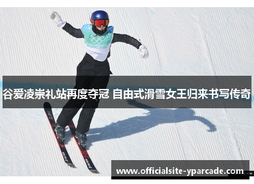 谷爱凌崇礼站再度夺冠 自由式滑雪女王归来书写传奇 谷爱凌崇礼站再度夺冠 自由式滑雪女王归来书写传奇