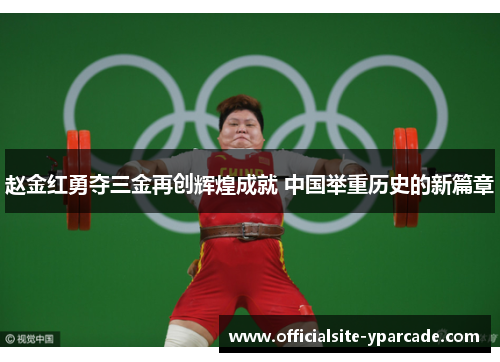 赵金红勇夺三金再创辉煌成就 中国举重历史的新篇章 赵金红勇夺三金再创辉煌成就 中国举重历史的新篇章