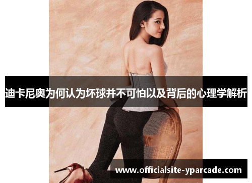 迪卡尼奥为何认为坏球并不可怕以及背后的心理学解析 迪卡尼奥为何认为坏球并不可怕以及背后的心理学解析