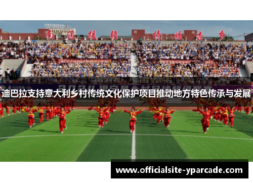 迪巴拉支持意大利乡村传统文化保护项目推动地方特色传承与发展