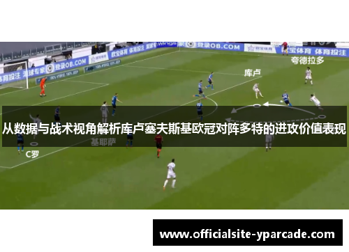 从数据与战术视角解析库卢塞夫斯基欧冠对阵多特的进攻价值表现 从数据与战术视角解析库卢塞夫斯基欧冠对阵多特的进攻价值表现