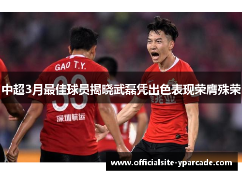 中超3月最佳球员揭晓武磊凭出色表现荣膺殊荣