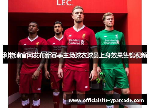 利物浦官网发布新赛季主场球衣球员上身效果集锦视频