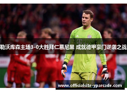 勒沃库森主场3-0大胜拜仁慕尼黑 成就德甲豪门逆袭之战