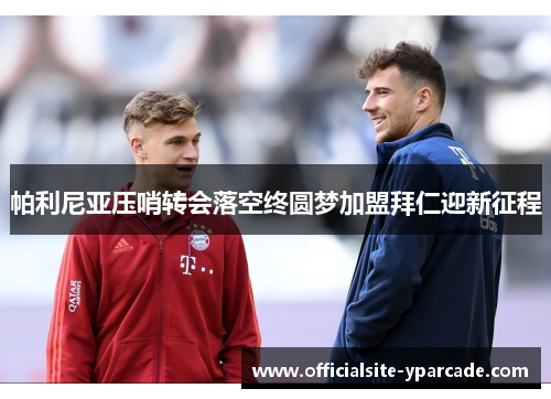 帕利尼亚压哨转会落空终圆梦加盟拜仁迎新征程