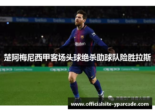 楚阿梅尼西甲客场头球绝杀助球队险胜拉斯 楚阿梅尼西甲客场头球绝杀助球队险胜拉斯