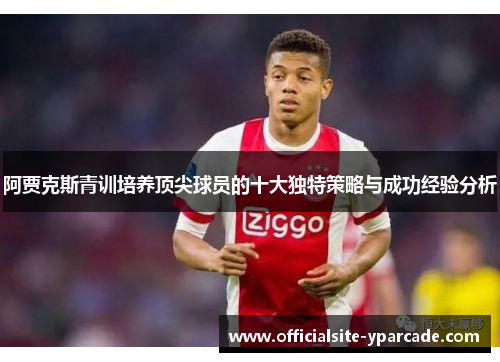阿贾克斯青训培养顶尖球员的十大独特策略与成功经验分析
