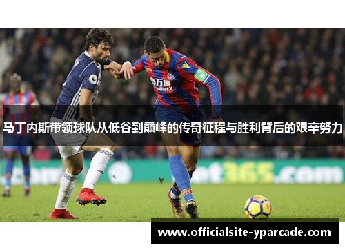 马丁内斯带领球队从低谷到巅峰的传奇征程与胜利背后的艰辛努力