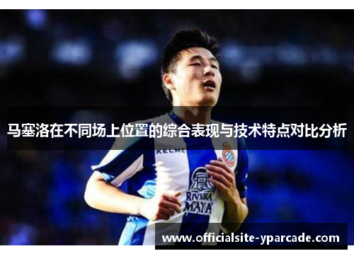 马塞洛在不同场上位置的综合表现与技术特点对比分析