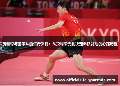 黄雅琼与国家队的传奇岁月：从顶峰荣光到决定退队背后的心路历程
