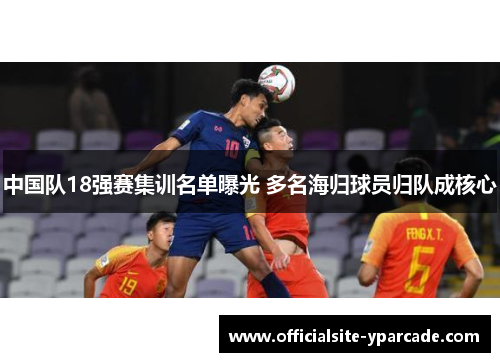中国队18强赛集训名单曝光 多名海归球员归队成核心