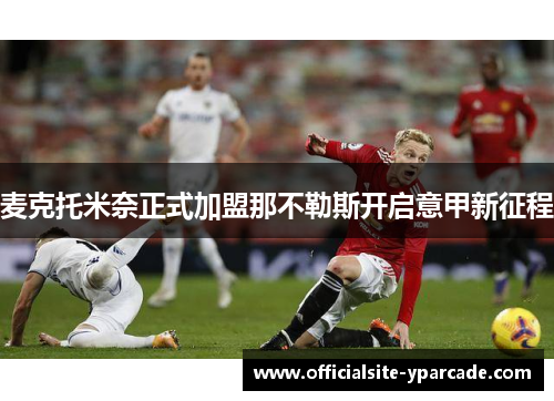 麦克托米奈正式加盟那不勒斯开启意甲新征程