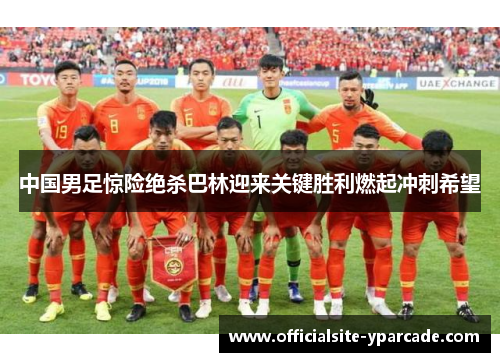 中国男足惊险绝杀巴林迎来关键胜利燃起冲刺希望