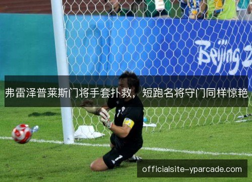 弗雷泽普莱斯门将手套扑救，短跑名将守门同样惊艳